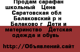 Продам сарафан школьный › Цена ­ 300 - Саратовская обл., Балаковский р-н, Балаково г. Дети и материнство » Детская одежда и обувь   